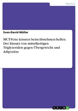 MCT-Fette k&ouml;nnen beim Abnehmen helfen. Der Einsatz von mittelkettigen Triglyzeriden gegen &Uuml;bergewicht und Adipositas - Sven-David M&uuml;ller