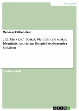 &bdquo;Ich bin viele&ldquo;. Soziale Identit&auml;t und soziale Identit&auml;tstheorie am Beispiel studierender Soldaten - Vanessa Falkenstein