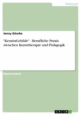 "KeratinGebilde" - Berufliche Praxis zwischen Kunsttherapie und P&auml;dagogik - Jenny G&ouml;sche