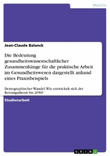 Die Bedeutung gesundheitswissenschaftlicher Zusammenh&auml;nge f&uuml;r die praktische Arbeit im Gesundheitswesen dargestellt anhand eines Praxisbeispiels - Jean-Claude Balanck