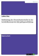 Einbindung des Deutschunterrichts in das Lernfeldkonzept der Altenpflegeausbildung - Lothar Gies