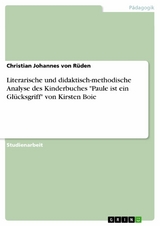 Literarische und didaktisch-methodische Analyse des Kinderbuches 'Paule ist ein Gl&uuml;cksgriff' von Kirsten Boie -  Christian Johannes von R&uuml;den