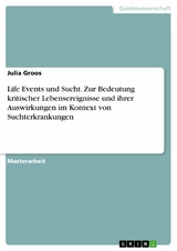 Life Events und Sucht. Zur Bedeutung kritischer Lebensereignisse und ihrer Auswirkungen im Kontext von Suchterkrankungen - Julia Groos