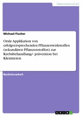 Orale Applikation von erfolgversprechenden Pflanzenwirkstoffen (sekund&auml;ren Pflanzenstoffen) zur Krebsbehandlung/- pr&auml;vention bei Kleintieren -  Michael Fischer