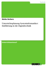 Unterrichtsplanung Systeminformatiker: Einführung in die Digitaltechnik - Meike Herbers