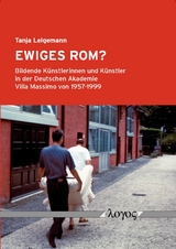 Ewiges Rom? Bildende K&uuml;nstlerinnen und K&uuml;nstler in der Deutschen Akademie Villa Massimo von 1957-1999 - Tanja Lelgemann
