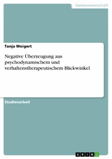 Negative &Uuml;berzeugung aus psychodynamischem und verhaltenstherapeutischem Blickwinkel - Tanja Weigert