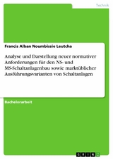 Analyse und Darstellung neuer normativer Anforderungen f&uuml;r den NS- und MS-Schaltanlagenbau sowie markt&uuml;blicher Ausf&uuml;hrungsvarianten von Schaltanlagen - Francis Alban Noumbissie Leutcha