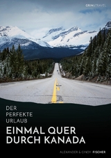 Der perfekte Urlaub: Einmal quer durch Kanada - Eine Reise zwischen unber&uuml;hrter Natur und Gro&szlig;stadtflair -  Alexander Fischer,  Cindy Fischer