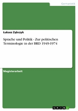 Sprache und Politik - Zur politischen Terminologie in der BRD 1949-1974 -  ?ukasz Z?bczyk