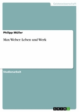 Max Weber: Leben und Werk - Philipp M&uuml;ller