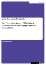 Das Pr&auml;ventionsgesetz - Ablauf eines politischen Entscheidungsprozesses in Deutschland - Lotte Habermann-Horstmeier