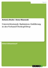Unterrichtsstunde: Badminton. Einf&uuml;hrung in den Vorhand-&Uuml;berkopf-Drop - Antonia Bruhn, Anna Olszewski
