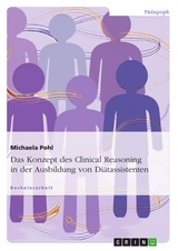 Das Konzept des Clinical Reasoning in der Ausbildung von Di&auml;tassistenten - Michaela Pohl