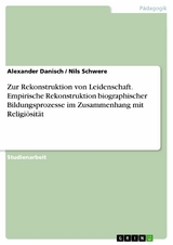 Zur Rekonstruktion von Leidenschaft. Empirische Rekonstruktion biographischer Bildungsprozesse im Zusammenhang mit Religi&ouml;sit&auml;t - Alexander Danisch, Nils Schwere