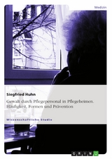 Gewalt durch Pflegepersonal in Pflegeheimen. H&auml;ufigkeit, Formen und Pr&auml;vention - Siegfried Huhn