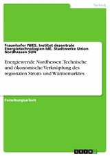 Energiewende Nordhessen. Technische und &ouml;konomische Verkn&uuml;pfung des regionalen Strom- und W&auml;rmemarktes - Fraunhofer IWES. Institut dezentrale Energietechnologien IdE. Stadtwerke Union Nordhessen SUN