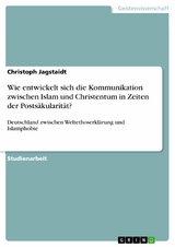 Wie entwickelt sich die Kommunikation zwischen Islam und Christentum in Zeiten der Posts&auml;kularit&auml;t? - Christoph Jagstaidt