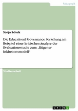 Die Educational Governance Forschung am Beispiel einer kritischen Analyse der Evaluationsstudie zum &bdquo;R&uuml;gener Inklusionsmodell&ldquo; - Sonja Schulz