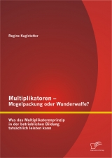 Multiplikatoren &ndash; Mogelpackung oder Wunderwaffe? Was das Multiplikatorenprinzip in der betrieblichen Bildung tats&auml;chlich leisten kann - Regine Kuglstatter