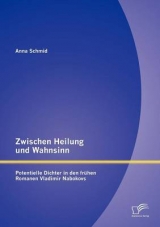 Zwischen Heilung und Wahnsinn: Potentielle Dichter in den fr&uuml;hen Romanen Vladimir Nabokovs - Anna Schmid