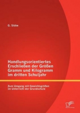Handlungsorientiertes Erschlie&szlig;en der Gr&ouml;&szlig;en Gramm und Kilogramm im dritten Schuljahr: Zum Umgang mit Gewichtsgr&ouml;&szlig;en im Unterricht der Grundschule - G. St&auml;be