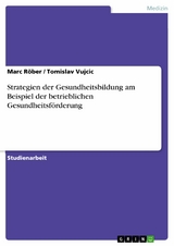 Strategien der Gesundheitsbildung am Beispiel der betrieblichen Gesundheitsf&ouml;rderung - Marc R&ouml;ber,  Tomislav Vujcic