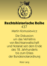 Die Diskussion um das Verhaeltnis von Rechtsanwaltschaft und Notariat seit dem Ende des 18. Jahrhunderts bis zum Erlass der Bundesnotarordnung - Martin Komusiewicz