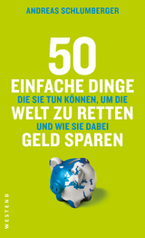 50 einfache Dinge die Sie tun k&ouml;nnen, um die Welt zu retten und wie Sie dabei Geld sparen - Andreas Schlumberger
