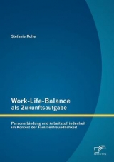 Work-Life-Balance als Zukunftsaufgabe: Personalbindung und Arbeitszufriedenheit im Kontext der Familienfreundlichkeit - Stefanie Rolle