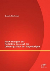 Auswirkungen der Palliative Care auf die Lebensqualit&auml;t der Angeh&ouml;rigen - Claudia Machreich