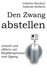 Den Zwang abstellen &ndash; schnell und effektiv mit Klopfakupressur und Qigong - Andreas Seebeck, Gabriele Raubart
