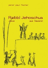 Rabbi Jehoschua /Jesus aus Nazaret - Peter P Fischer