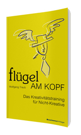 Fl&uuml;gel am Kopf - Das Kreativit&auml;tstraining f&uuml;r Nicht-Kreative - Wolfgang Traub