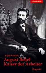 August Bebel &ndash; Kaiser der Arbeiter - J&uuml;rgen Schmidt