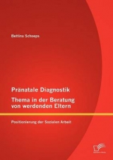 Pr&auml;natale Diagnostik, Thema in der Beratung von werdenden Eltern: Positionierung der Sozialen Arbeit - Bettina Schoeps