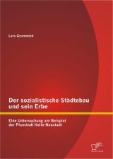 Der sozialistische St&auml;dtebau und sein Erbe: Eine Untersuchung am Beispiel der Planstadt Halle-Neustadt - Lars Grummich
