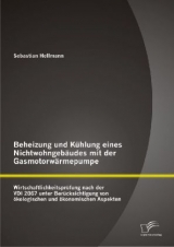Beheizung und K&uuml;hlung eines Nichtwohngeb&auml;udes mit der Gasmotorw&auml;rmepumpe: Wirtschaftlichkeitspr&uuml;fung nach der VDI 2067 unter Ber&uuml;cksichtigung von &ouml;kologischen und &ouml;konomischen Aspekten - Sebastian Hellmann