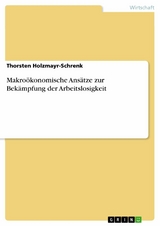Makro&ouml;konomische Ans&auml;tze zur Bek&auml;mpfung der Arbeitslosigkeit - Thorsten Holzmayr-Schrenk