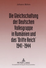 Die Gleichschaltung der Deutschen Volksgruppe in Rum&auml;nien und das &lsquo;Dritte Reich&rsquo; 1941&ndash;1944 - Johann B&ouml;hm