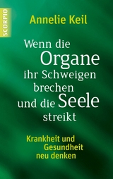 Wenn die Organe ihr Schweigen brechen und die Seele streikt -  Annelie Keil