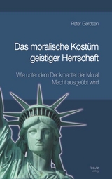 Das moralische Kost&uuml;m geistiger Herrschaft Wie unter dem Deckmantel der Moral Macht ausge&uuml;bt wird - Peter Gerdsen