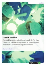 Entwicklung eines Reifegradmodells f&uuml;r das klinische Risikomanagement in kleinen und mittleren Gesundheitsorganisationen - Peter W. Janakiew