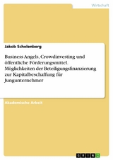 Business Angels, Crowdinvesting und &ouml;ffentliche F&ouml;rderungsmittel. M&ouml;glichkeiten der Beteiligungsfinanzierung zur Kapitalbeschaffung f&uuml;r Jungunternehmer - Jakob Schelenberg