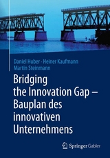 Bridging the Innovation Gap - Bauplan des innovativen Unternehmens - Daniel Huber, Heiner Kaufmann, Martin Steinmann