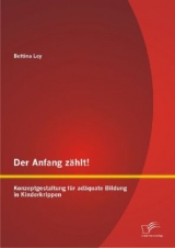Der Anfang z&auml;hlt! Konzeptgestaltung f&uuml;r ad&auml;quate Bildung in Kinderkrippen - Bettina Ley