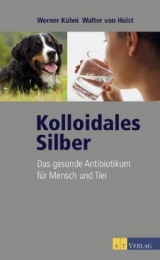 Kolloidales Silber - Werner K&uuml;hni, Walter von Holst