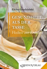 Gesundheit aus der Tasse &ndash; Heiltees aus Kr&auml;utern - Elvira Grudzielski