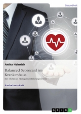 Balanced Scorecard im Krankenhaus. Ein effektives Managementf&uuml;hrungssystem -  Anika Heinrich