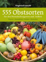 555 Obstsorten f&uuml;r den Permakulturgarten und -balkon - Siegfried Tatschl